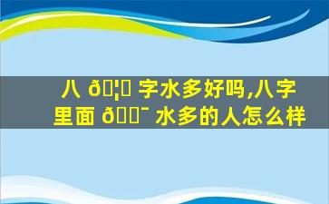 八 🦅 字水多好吗,八字里面 🐯 水多的人怎么样